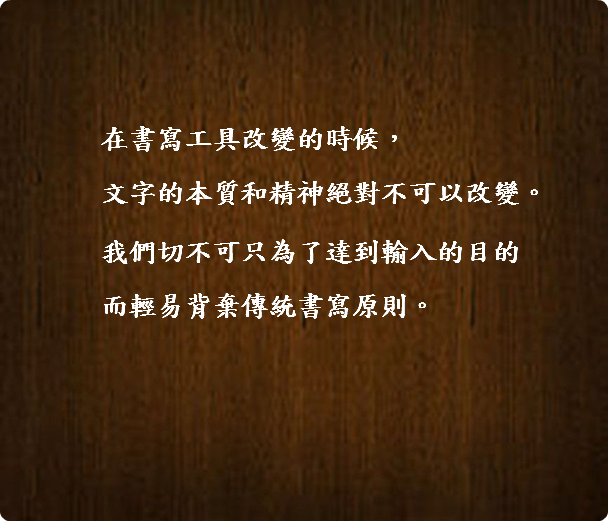  在書寫工具改變的時候，  文字的本質和精神絕對不可以改變。 我們切不可只為了達到輸入的目的  而輕易背棄傳統書寫原則。