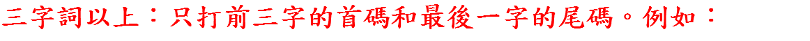 三字詞以上：只打前三字的首碼和最後一字的尾碼。例如：