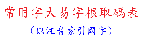 常用字大易字根取碼表 (以注音索引國字)